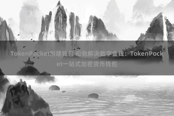 TokenPocket创建钱包 松驰解决数字金钱：TokenPocket一站式加密货币钱包