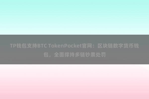 TP钱包支持BTC TokenPocket官网：区块链数字货币钱包，全面撑持多链钞票处罚