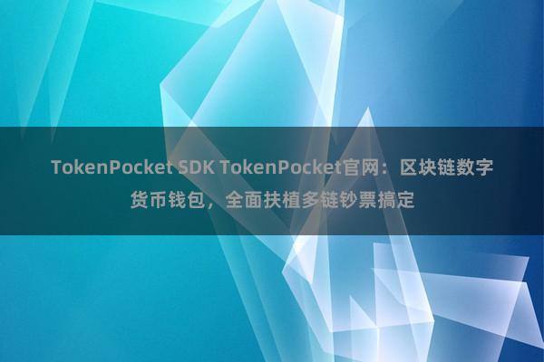 TokenPocket SDK TokenPocket官网：区块链数字货币钱包，全面扶植多链钞票搞定