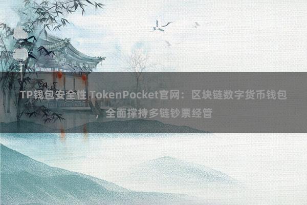 TP钱包安全性 TokenPocket官网：区块链数字货币钱包，全面撑持多链钞票经管