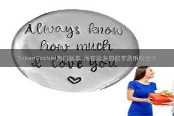 TokenPocket热门版本  而在众多的数字货币钱包中